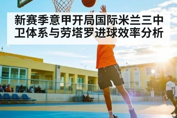 新赛季意甲开局国际米兰三中卫体系与劳塔罗进球效率分析