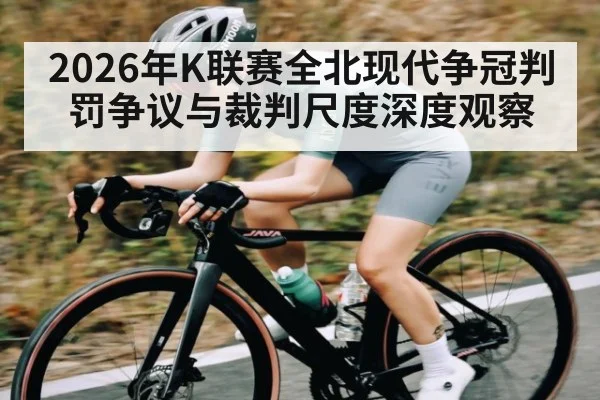 2026年K联赛全北现代争冠判罚争议与裁判尺度深度观察