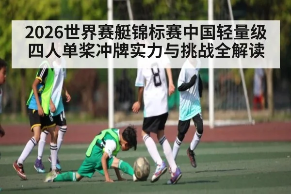 2026世界赛艇锦标赛中国轻量级四人单桨冲牌实力与挑战全解读