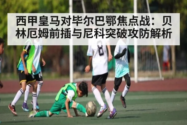 西甲皇马对毕尔巴鄂焦点战：贝林厄姆前插与尼科突破攻防解析